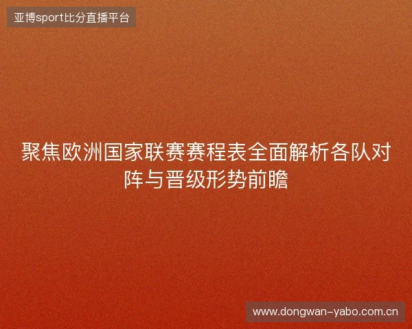 聚焦欧洲国家联赛赛程表全面解析各队对阵与晋级形势前瞻