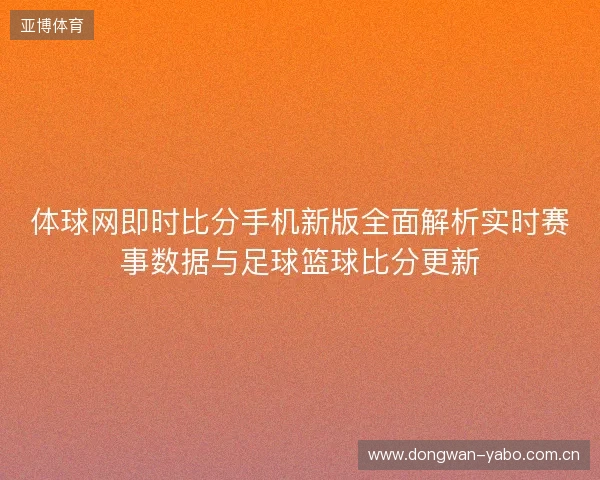 体球网即时比分手机新版全面解析实时赛事数据与足球篮球比分更新