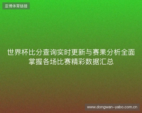 世界杯比分查询实时更新与赛果分析全面掌握各场比赛精彩数据汇总 世界杯比分查询实时更新与赛果分析全面掌握各场比赛精彩数据汇总