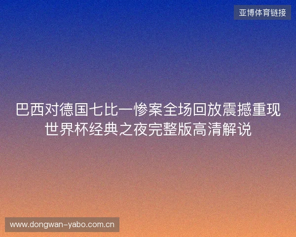 巴西对德国七比一惨案全场回放震撼重现世界杯经典之夜完整版高清解说 巴西对德国七比一惨案全场回放震撼重现世界杯经典之夜完整版高清解说