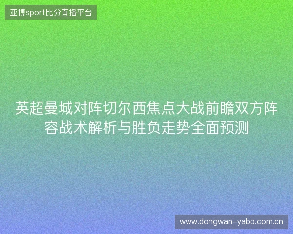英超曼城对阵切尔西焦点大战前瞻双方阵容战术解析与胜负走势全面预测 英超曼城对阵切尔西焦点大战前瞻双方阵容战术解析与胜负走势全面预测