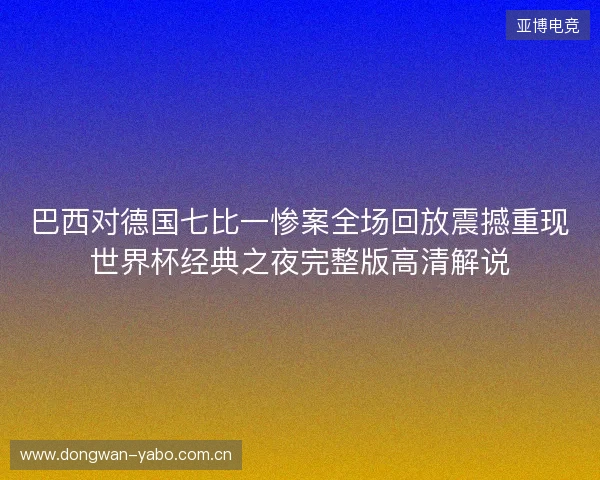巴西对德国七比一惨案全场回放震撼重现世界杯经典之夜完整版高清解说 巴西对德国七比一惨案全场回放震撼重现世界杯经典之夜完整版高清解说