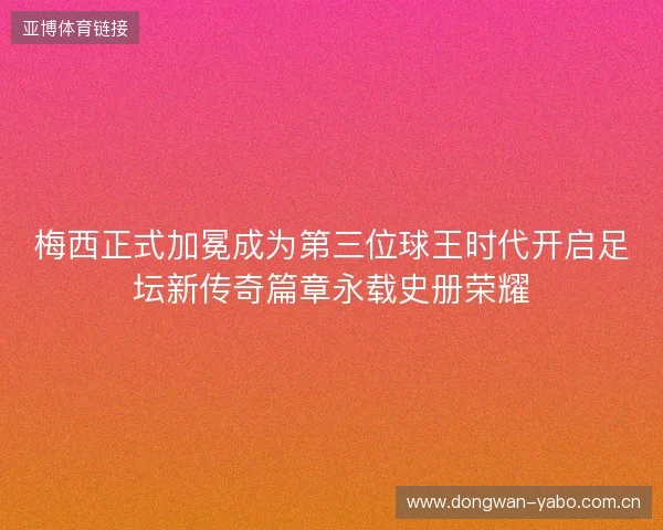 梅西正式加冕成为第三位球王时代开启足坛新传奇篇章永载史册荣耀 梅西正式加冕成为第三位球王时代开启足坛新传奇篇章永载史册荣耀