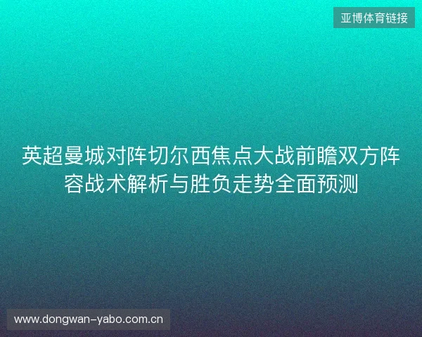 英超曼城对阵切尔西焦点大战前瞻双方阵容战术解析与胜负走势全面预测 英超曼城对阵切尔西焦点大战前瞻双方阵容战术解析与胜负走势全面预测