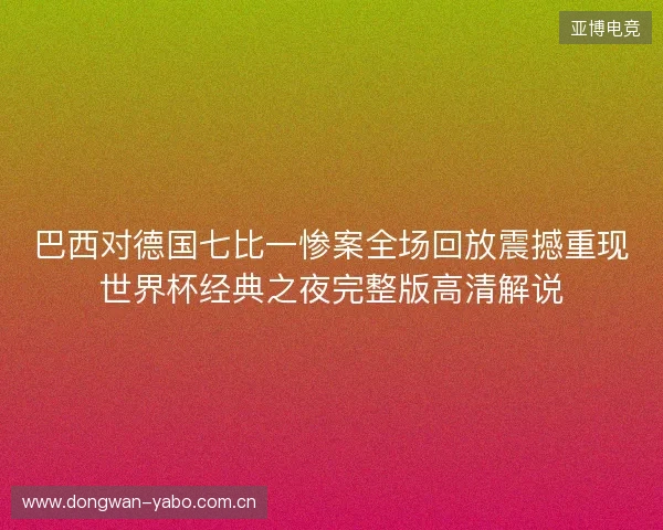 巴西对德国七比一惨案全场回放震撼重现世界杯经典之夜完整版高清解说 巴西对德国七比一惨案全场回放震撼重现世界杯经典之夜完整版高清解说