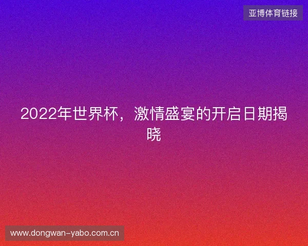 2022年世界杯,激情盛宴的开启日期揭晓 2022年世界杯,激情盛宴的开启日期揭晓