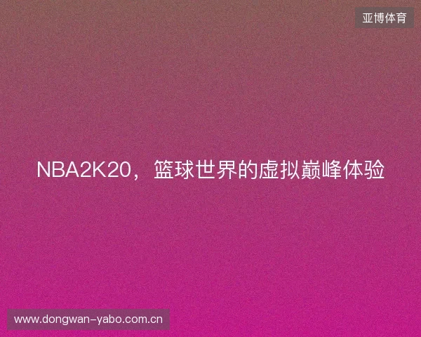 NBA2K20，篮球世界的虚拟巅峰体验