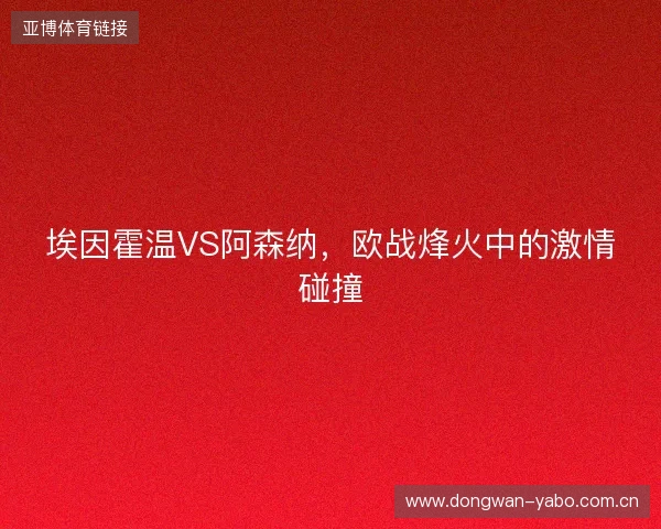 埃因霍温VS阿森纳，欧战烽火中的激情碰撞