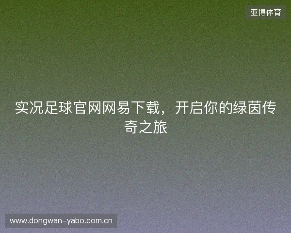 实况足球官网网易下载，开启你的绿茵传奇之旅